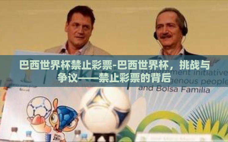 巴西世界杯禁止彩票-巴西世界杯,挑战与争议——禁止彩票的背后 巴西世界杯禁止彩票-巴西世界杯,挑战与争议——禁止彩票的背后
