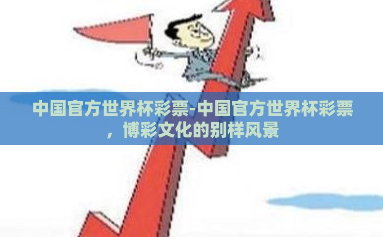 中国官方世界杯彩票-中国官方世界杯彩票,博彩文化的别样风景 中国官方世界杯彩票-中国官方世界杯彩票,博彩文化的别样风景