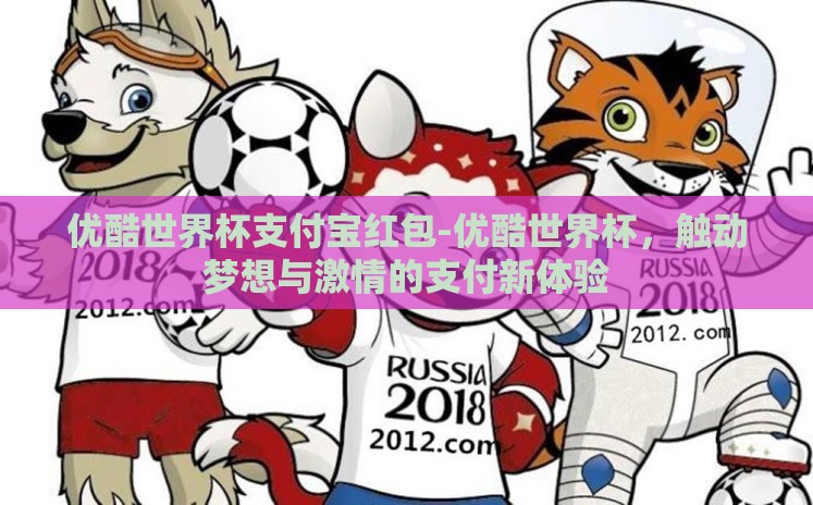 优酷世界杯支付宝红包-优酷世界杯，触动梦想与激情的支付新体验