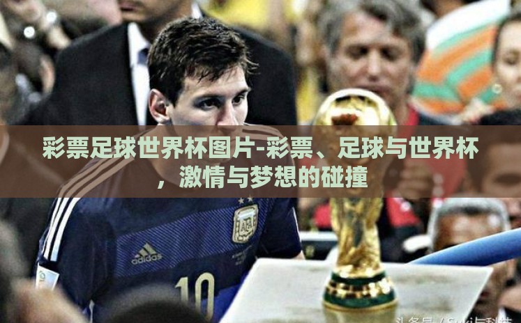彩票足球世界杯图片-彩票、足球与世界杯,激情与梦想的碰撞 彩票足球世界杯图片-彩票、足球与世界杯,激情与梦想的碰撞