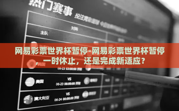网易彩票世界杯暂停-网易彩票世界杯暂停,一时休止,还是完成新适应? 网易彩票世界杯暂停-网易彩票世界杯暂停,一时休止,还是完成新适应?