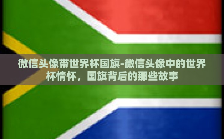 微信头像带世界杯国旗-微信头像中的世界杯情怀,国旗背后的那些故事 微信头像带世界杯国旗-微信头像中的世界杯情怀,国旗背后的那些故事