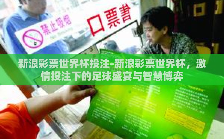新浪彩票世界杯投注-新浪彩票世界杯,激情投注下的足球盛宴与智慧博弈 新浪彩票世界杯投注-新浪彩票世界杯,激情投注下的足球盛宴与智慧博弈