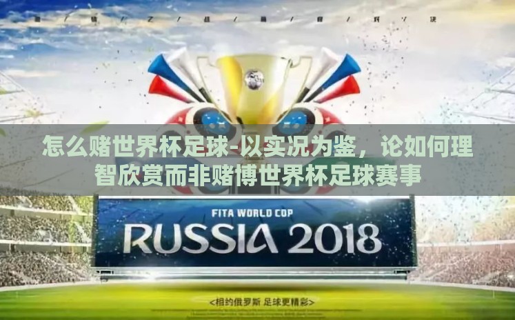 怎么赌世界杯足球-以实况为鉴,论如何理智欣赏而非赌博世界杯足球赛事 怎么赌世界杯足球-以实况为鉴,论如何理智欣赏而非赌博世界杯足球赛事