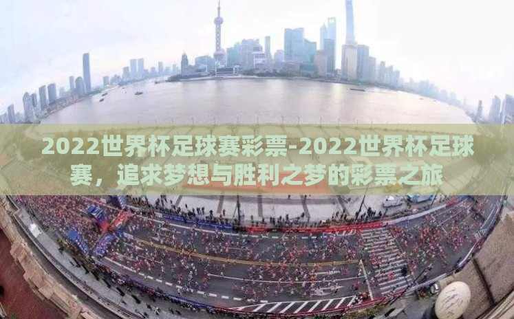 2022世界杯足球赛彩票-2022世界杯足球赛,追求梦想与胜利之梦的彩票之旅 2022世界杯足球赛彩票-2022世界杯足球赛,追求梦想与胜利之梦的彩票之旅
