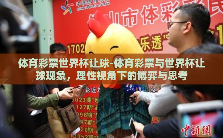 体育彩票世界杯让球-体育彩票与世界杯让球现象,理性视角下的博弈与思考 体育彩票世界杯让球-体育彩票与世界杯让球现象,理性视角下的博弈与思考