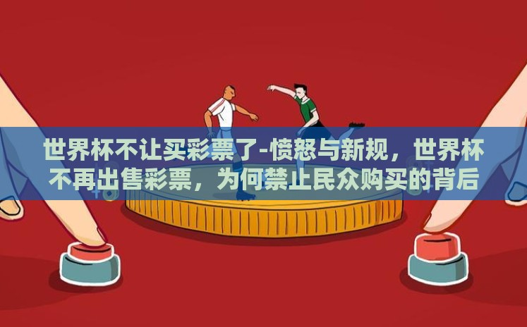 世界杯不让买彩票了-愤怒与新规,世界杯不再出售彩票,为何禁止民众购买的背后 世界杯不让买彩票了-愤怒与新规,世界杯不再出售彩票,为何禁止民众购买的背后