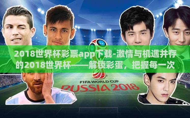 2018世界杯彩票app下载-激情与机遇并存的2018世界杯——解锁彩蛋,把握每一次胜利 2018世界杯彩票app下载-激情与机遇并存的2018世界杯——解锁彩蛋,把握每一次胜利