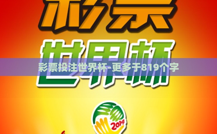 彩票投注世界杯-更多于819个字 彩票投注世界杯-更多于819个字