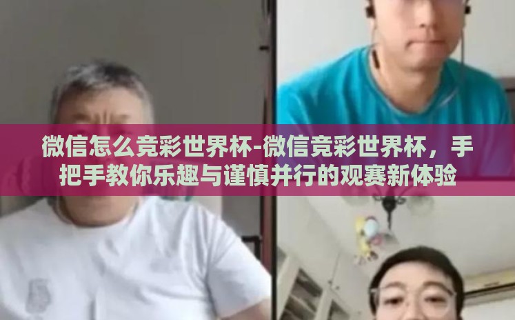 微信怎么竞彩世界杯-微信竞彩世界杯,手把手教你乐趣与谨慎并行的观赛新体验 微信怎么竞彩世界杯-微信竞彩世界杯,手把手教你乐趣与谨慎并行的观赛新体验