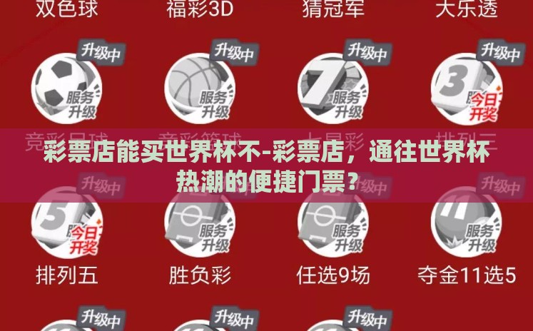 彩票店能买世界杯不-彩票店,通往世界杯热潮的便捷门票? 彩票店能买世界杯不-彩票店,通往世界杯热潮的便捷门票?