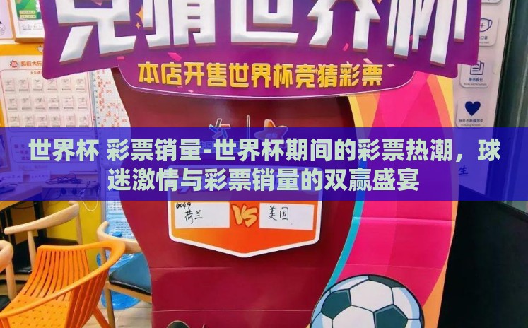 世界杯 彩票销量-世界杯期间的彩票热潮,球迷激情与彩票销量的双赢盛宴 世界杯 彩票销量-世界杯期间的彩票热潮,球迷激情与彩票销量的双赢盛宴
