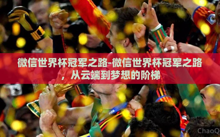 微信世界杯冠军之路-微信世界杯冠军之路,从云端到梦想的阶梯 微信世界杯冠军之路-微信世界杯冠军之路,从云端到梦想的阶梯