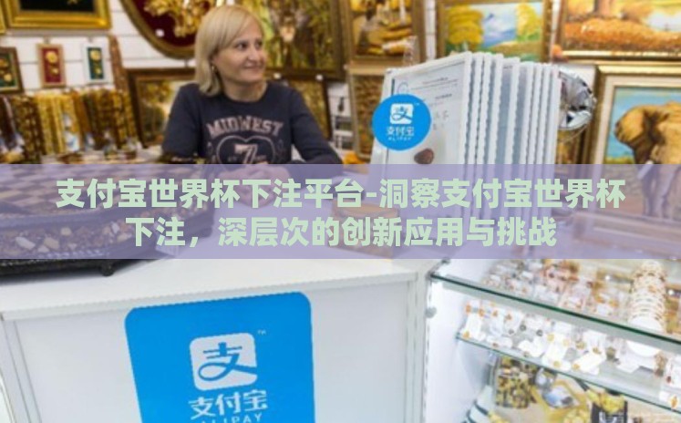 支付宝世界杯下注平台-洞察支付宝世界杯下注,深层次的创新应用与挑战 支付宝世界杯下注平台-洞察支付宝世界杯下注,深层次的创新应用与挑战