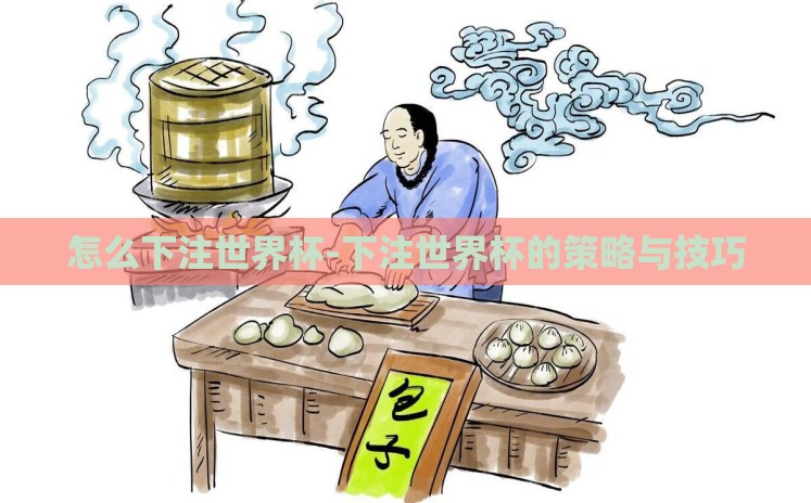 怎么下注世界杯-下注世界杯的策略与技巧 怎么下注世界杯-下注世界杯的策略与技巧