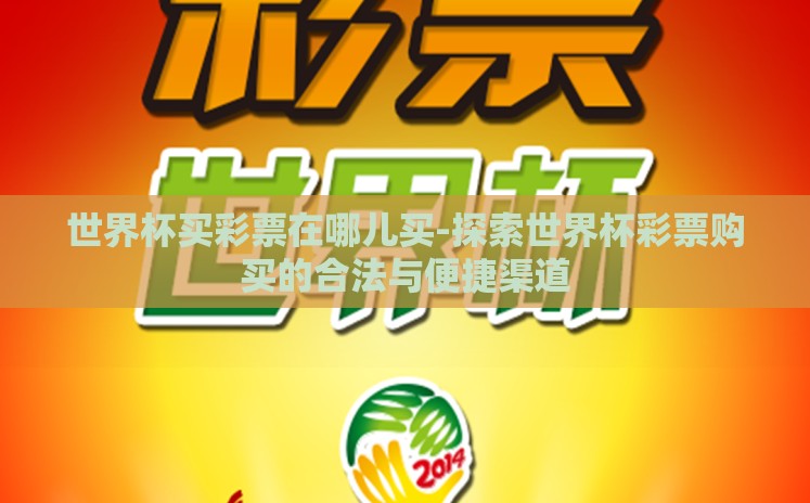 世界杯买彩票在哪儿买-探索世界杯彩票购买的合法与便捷渠道 世界杯买彩票在哪儿买-探索世界杯彩票购买的合法与便捷渠道