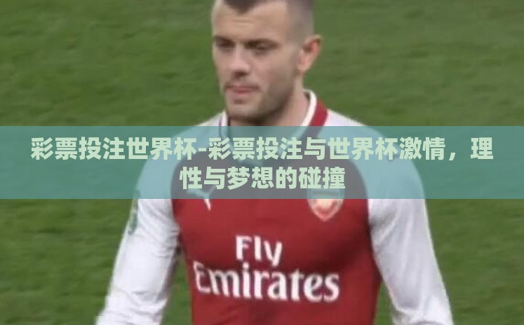 彩票投注世界杯-彩票投注与世界杯激情,理性与梦想的碰撞 彩票投注世界杯-彩票投注与世界杯激情,理性与梦想的碰撞