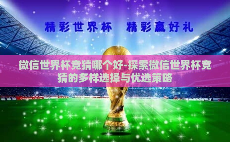 微信世界杯竞猜哪个好-探索微信世界杯竞猜的多样选择与优选策略 微信世界杯竞猜哪个好-探索微信世界杯竞猜的多样选择与优选策略