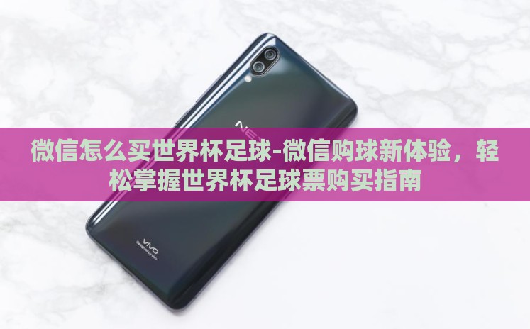 微信怎么买世界杯足球-微信购球新体验,轻松掌握世界杯足球票购买指南 微信怎么买世界杯足球-微信购球新体验,轻松掌握世界杯足球票购买指南
