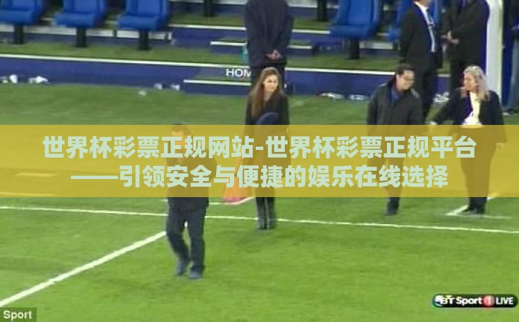 世界杯彩票正规网站-世界杯彩票正规平台——引领安全与便捷的娱乐在线选择 世界杯彩票正规网站-世界杯彩票正规平台——引领安全与便捷的娱乐在线选择