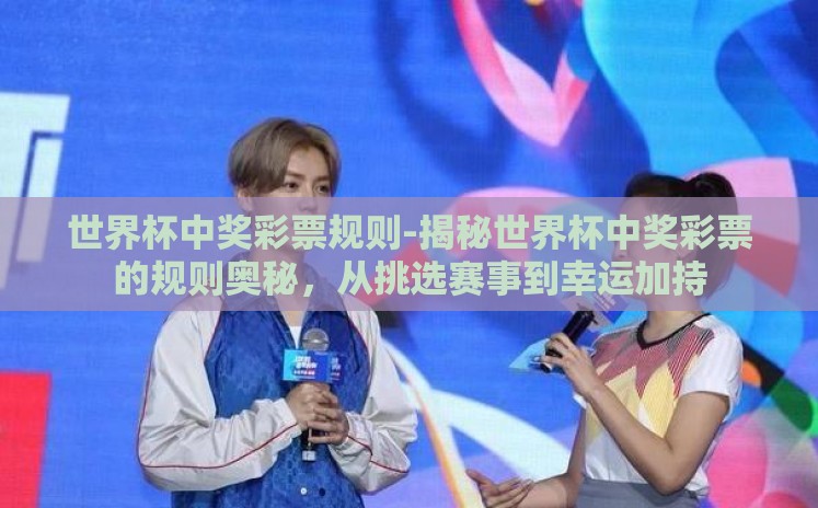 世界杯中奖彩票规则-揭秘世界杯中奖彩票的规则奥秘,从挑选赛事到幸运加持 世界杯中奖彩票规则-揭秘世界杯中奖彩票的规则奥秘,从挑选赛事到幸运加持