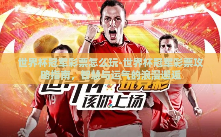 世界杯冠军彩票怎么玩-世界杯冠军彩票攻略指南，智慧与运气的浪漫邂逅
