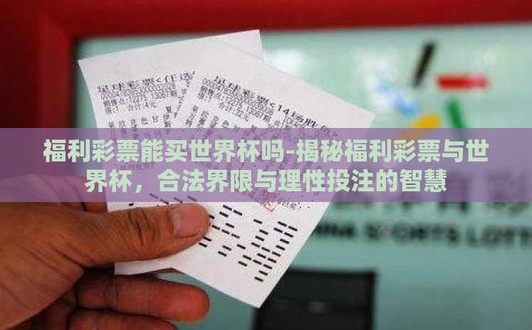 福利彩票能买世界杯吗-揭秘福利彩票与世界杯,合法界限与理性投注的智慧 福利彩票能买世界杯吗-揭秘福利彩票与世界杯,合法界限与理性投注的智慧
