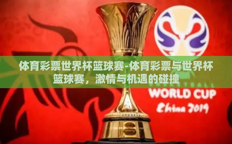 体育彩票世界杯篮球赛-体育彩票与世界杯篮球赛,激情与机遇的碰撞 体育彩票世界杯篮球赛-体育彩票与世界杯篮球赛,激情与机遇的碰撞