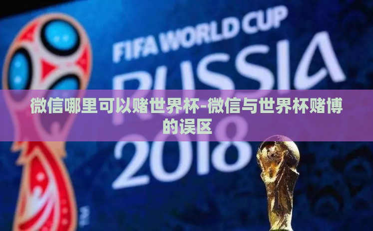 微信哪里可以赌世界杯-微信与世界杯赌博的误区