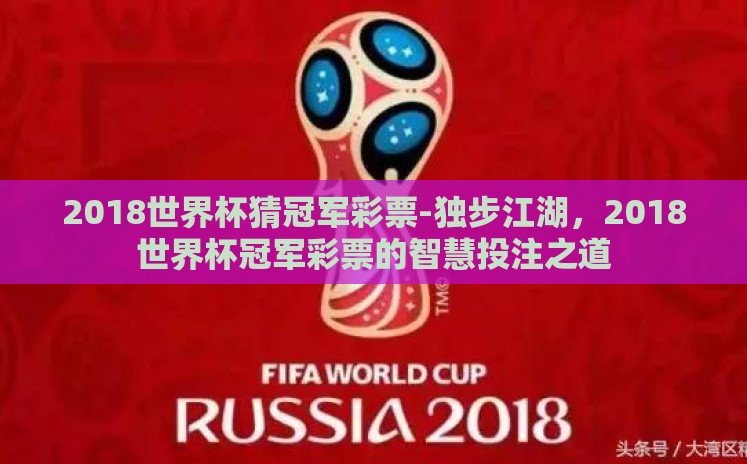 2018世界杯猜冠军彩票-独步江湖,2018世界杯冠军彩票的智慧投注之道 2018世界杯猜冠军彩票-独步江湖,2018世界杯冠军彩票的智慧投注之道