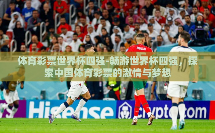 体育彩票世界杯四强-畅游世界杯四强,探索中国体育彩票的激情与梦想 体育彩票世界杯四强-畅游世界杯四强,探索中国体育彩票的激情与梦想