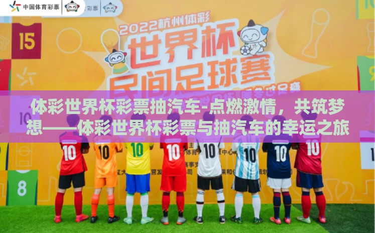 体彩世界杯彩票抽汽车-点燃激情，共筑梦想——体彩世界杯彩票与抽汽车的幸运之旅