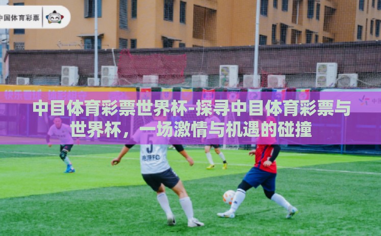 中目体育彩票世界杯-探寻中目体育彩票与世界杯,一场激情与机遇的碰撞 中目体育彩票世界杯-探寻中目体育彩票与世界杯,一场激情与机遇的碰撞