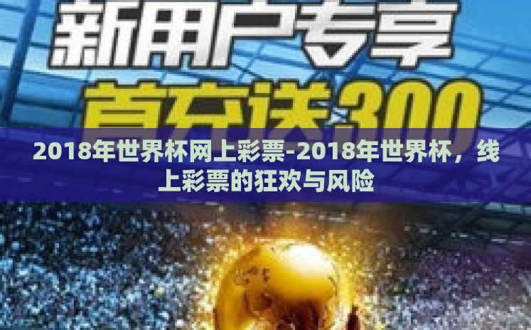2018年世界杯网上彩票-2018年世界杯,线上彩票的狂欢与风险 2018年世界杯网上彩票-2018年世界杯,线上彩票的狂欢与风险