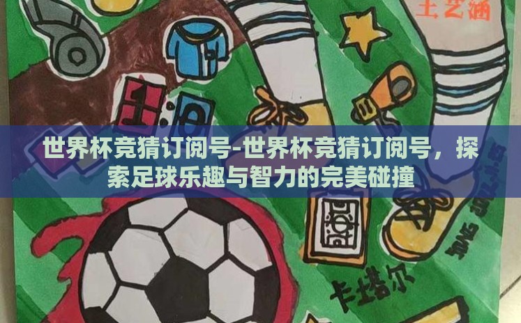 世界杯竞猜订阅号-世界杯竞猜订阅号,探索足球乐趣与智力的完美碰撞 世界杯竞猜订阅号-世界杯竞猜订阅号,探索足球乐趣与智力的完美碰撞