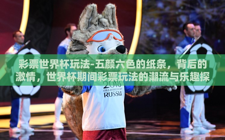 彩票世界杯玩法-五颜六色的纸条,背后的激情,世界杯期间彩票玩法的潮流与乐趣探讨 彩票世界杯玩法-五颜六色的纸条,背后的激情,世界杯期间彩票玩法的潮流与乐趣探讨