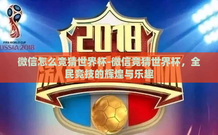 微信怎么竞猜世界杯-微信竞猜世界杯,全民竞技的辉煌与乐趣 微信怎么竞猜世界杯-微信竞猜世界杯,全民竞技的辉煌与乐趣