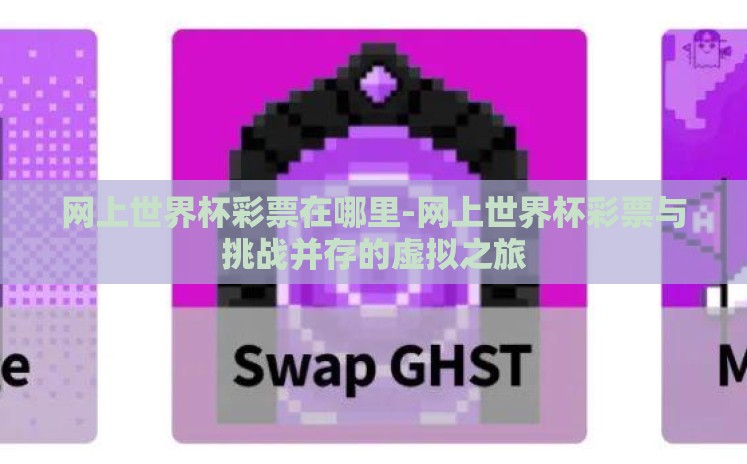 网上世界杯彩票在哪里-网上世界杯彩票与挑战并存的虚拟之旅