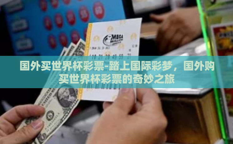 国外买世界杯彩票-踏上国际彩梦,国外购买世界杯彩票的奇妙之旅 国外买世界杯彩票-踏上国际彩梦,国外购买世界杯彩票的奇妙之旅