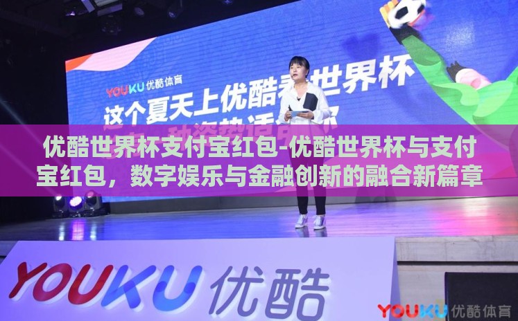 优酷世界杯支付宝红包-优酷世界杯与支付宝红包,数字娱乐与金融创新的融合新篇章 优酷世界杯支付宝红包-优酷世界杯与支付宝红包,数字娱乐与金融创新的融合新篇章