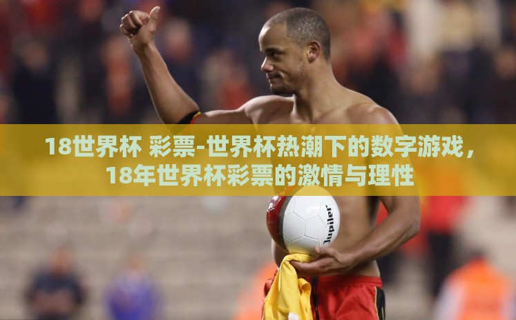 18世界杯 彩票-世界杯热潮下的数字游戏,18年世界杯彩票的激情与理性 18世界杯 彩票-世界杯热潮下的数字游戏,18年世界杯彩票的激情与理性