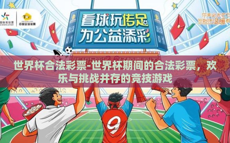世界杯合法彩票-世界杯期间的合法彩票,欢乐与挑战并存的竞技游戏 世界杯合法彩票-世界杯期间的合法彩票,欢乐与挑战并存的竞技游戏
