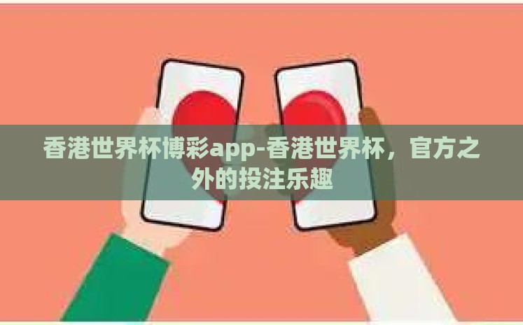 香港世界杯博彩app-香港世界杯，官方之外的投注乐趣