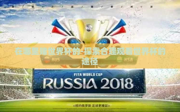 在哪里赌世界杯的-探索合理观看世界杯的途径 在哪里赌世界杯的-探索合理观看世界杯的途径