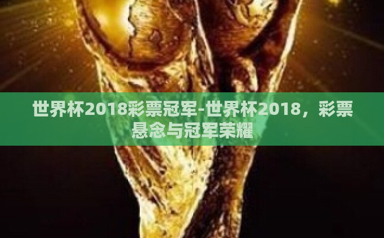 世界杯2018彩票冠军-世界杯2018,彩票悬念与冠军荣耀 世界杯2018彩票冠军-世界杯2018,彩票悬念与冠军荣耀