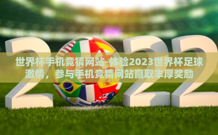世界杯手机竞猜网站-体验2023世界杯足球激情,参与手机竞猜网站赢取丰厚奖励 世界杯手机竞猜网站-体验2023世界杯足球激情,参与手机竞猜网站赢取丰厚奖励