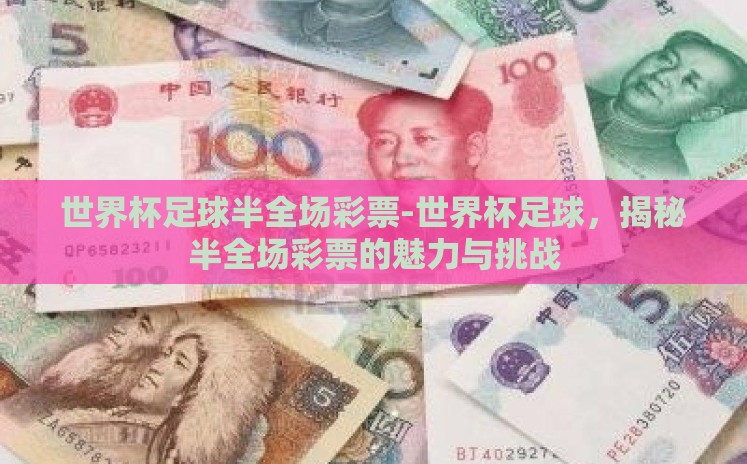 世界杯足球半全场彩票-世界杯足球,揭秘半全场彩票的魅力与挑战 世界杯足球半全场彩票-世界杯足球,揭秘半全场彩票的魅力与挑战