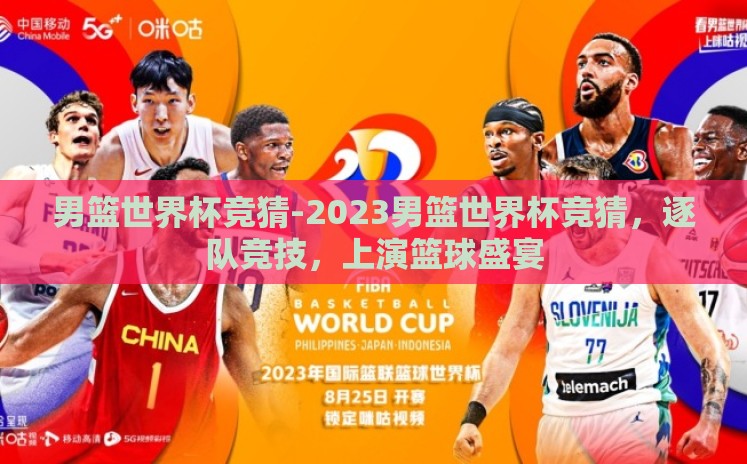 男篮世界杯竞猜-2023男篮世界杯竞猜,逐队竞技,上演篮球盛宴 男篮世界杯竞猜-2023男篮世界杯竞猜,逐队竞技,上演篮球盛宴