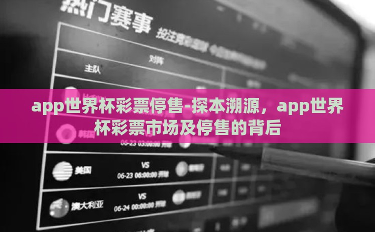 app世界杯彩票停售-探本溯源,app世界杯彩票市场及停售的背后 app世界杯彩票停售-探本溯源,app世界杯彩票市场及停售的背后