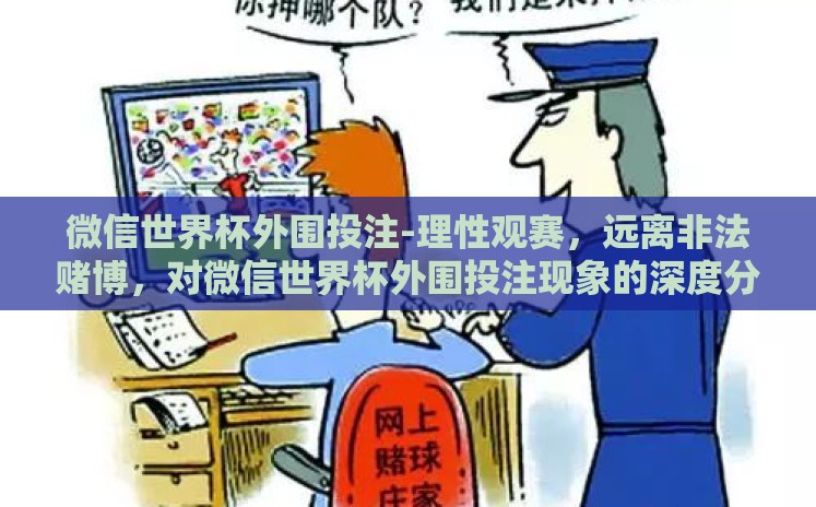 微信世界杯外围投注-理性观赛,远离非法赌博,对微信世界杯外围投注现象的深度分析与警示 微信世界杯外围投注-理性观赛,远离非法赌博,对微信世界杯外围投注现象的深度分析与警示